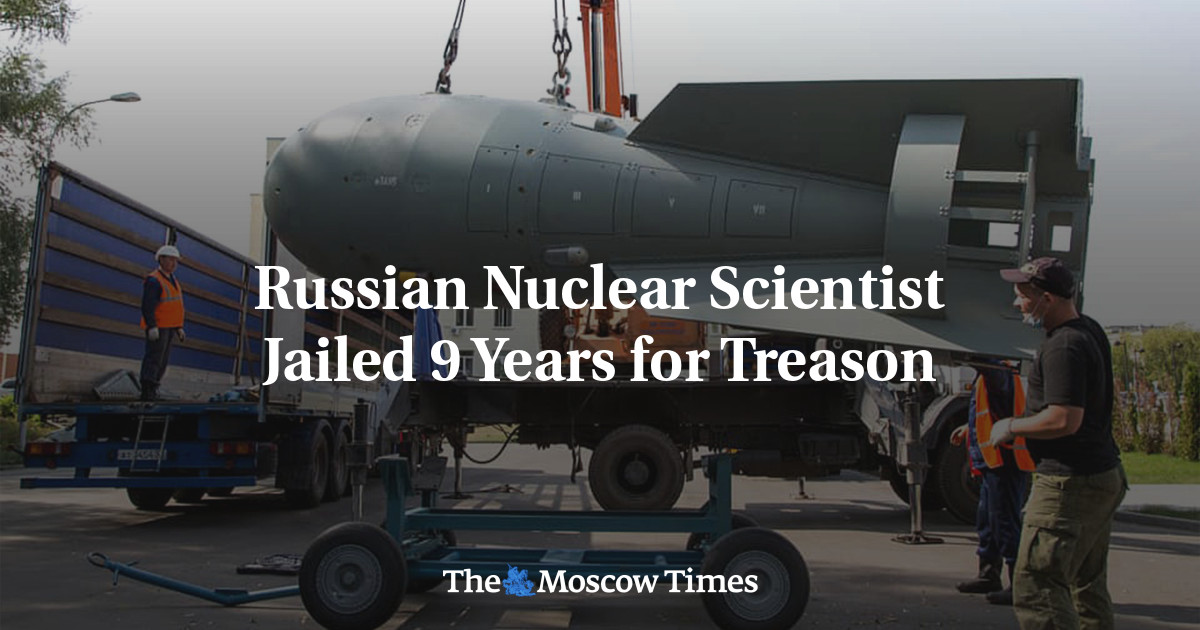 Russian Nuclear Scientist Jailed 9 Years For Treason - The Moscow Times