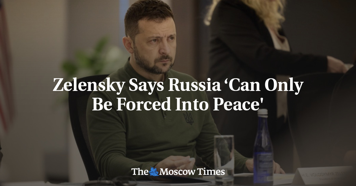 Zelensky Says Russia ‘Can Only Be Forced Into Peace’ – The Moscow Times