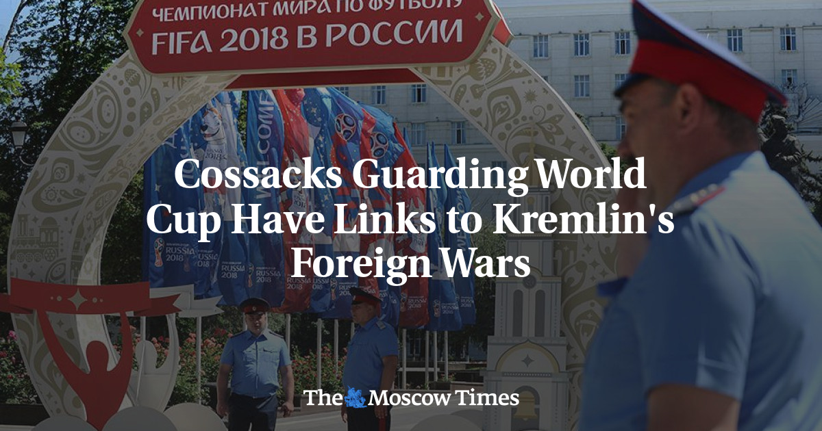 Cossack yang menjaga Piala Dunia memiliki hubungan dengan perang luar negeri Kremlin