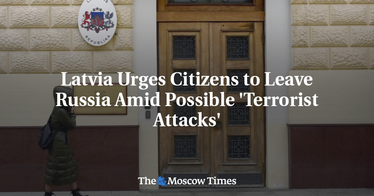 Latvia Urges Citizens to Leave Russia Amid Possible ‘Terrorist Attacks’ – The Moscow Times