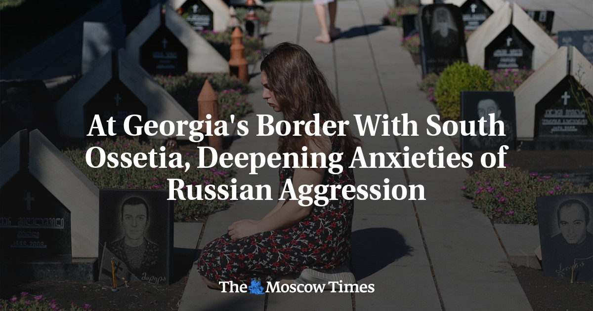At Georgia's Border With South Ossetia, Deepening Anxieties of Russian Aggression