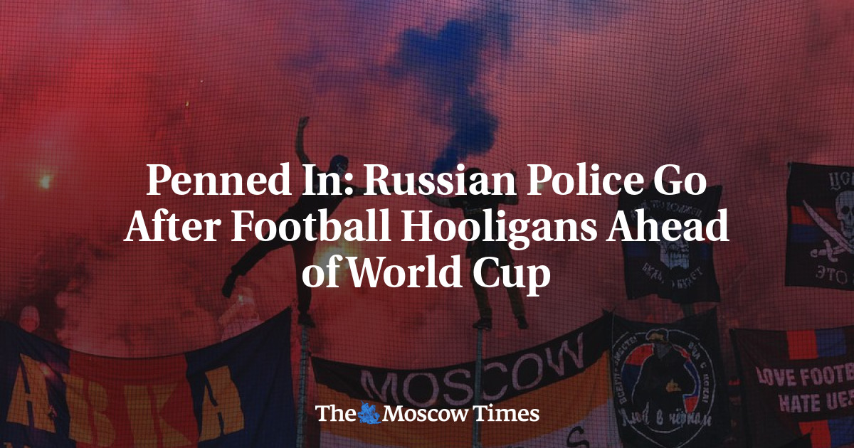 Penned In Russian Police Go After Football Hooligans Ahead Of World Cup