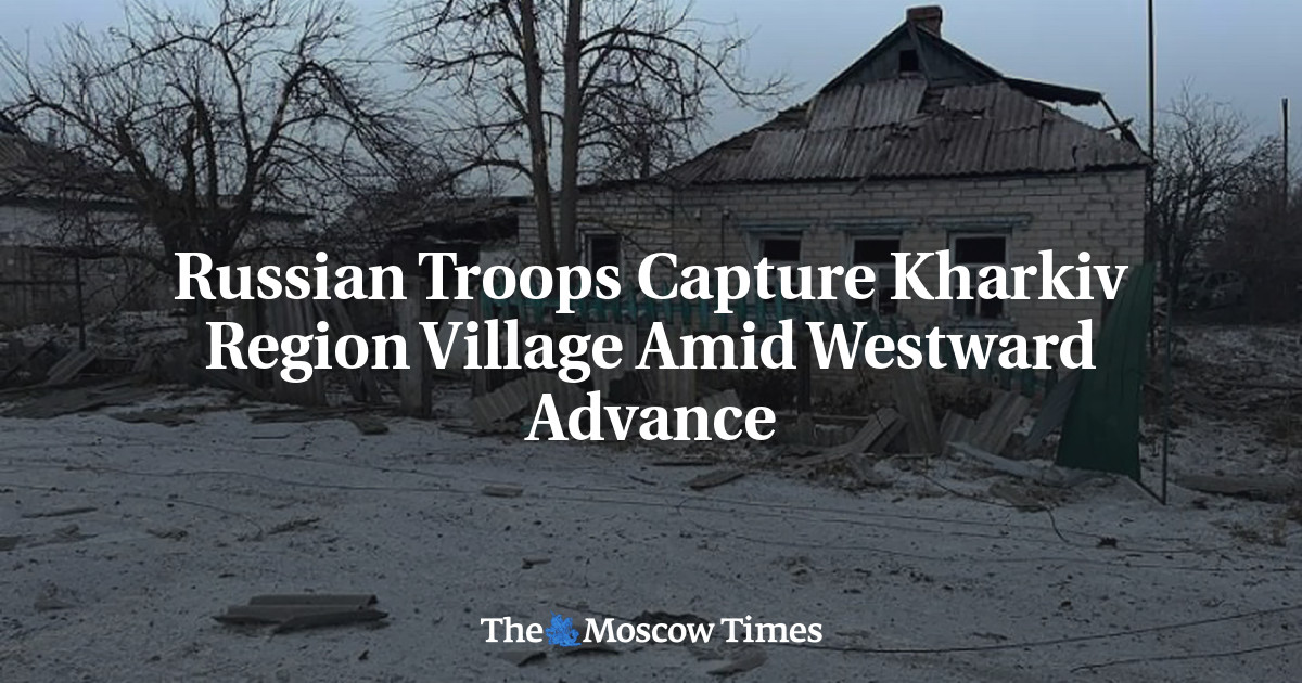 Russian Troops Capture Kharkiv Region Village Amid Westward Advance
