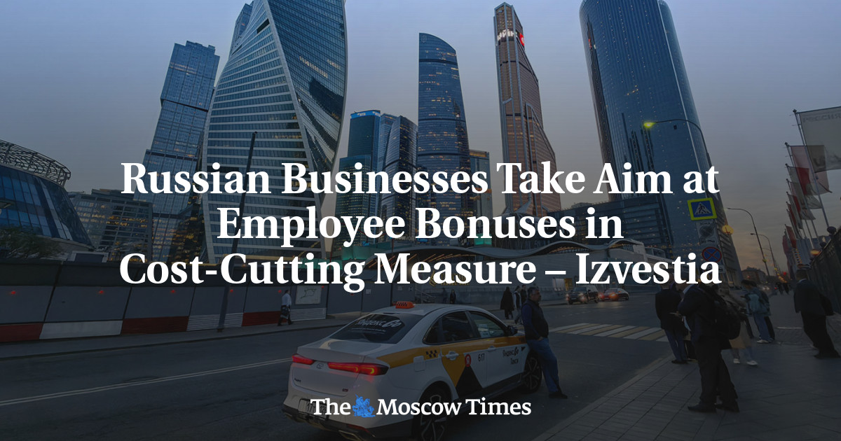 Russian Businesses Take Aim at Employee Bonuses in Cost-Cutting Measure – Izvestia – The Moscow Times