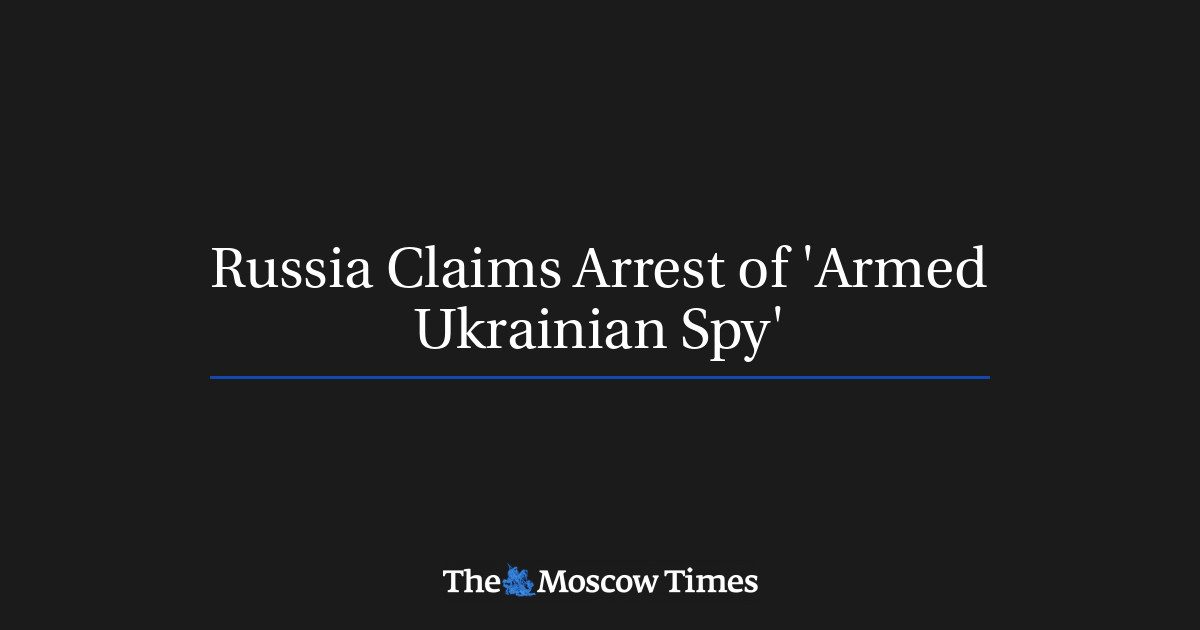 Russia Claims Arrest of 'Armed Ukrainian Spy'