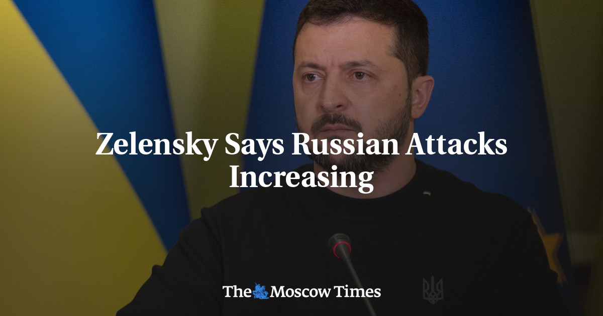 Zelensky Says Russian Attacks Increasing - The Moscow Times