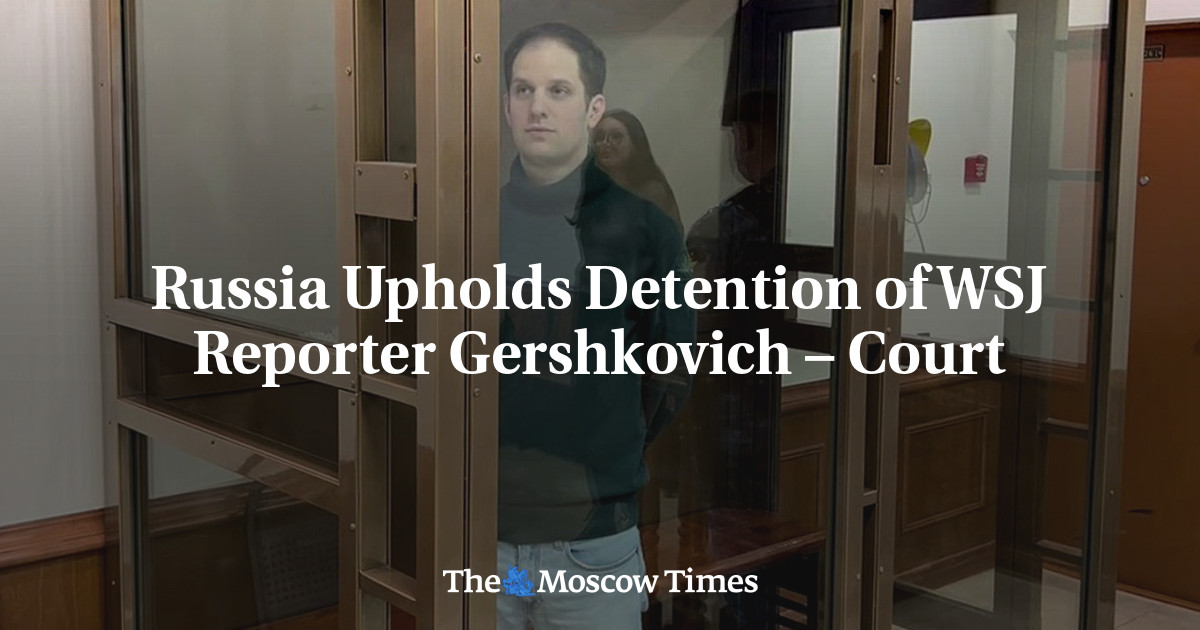 Russia Upholds Detention Of WSJ Reporter Gershkovich – Court - The ...