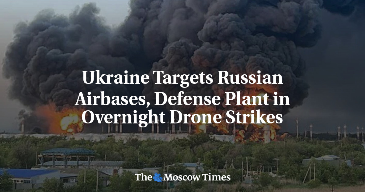 Ukraine Targets Russian Airbases, Defense Plant in Overnight Drone Strikes - The Moscow Times