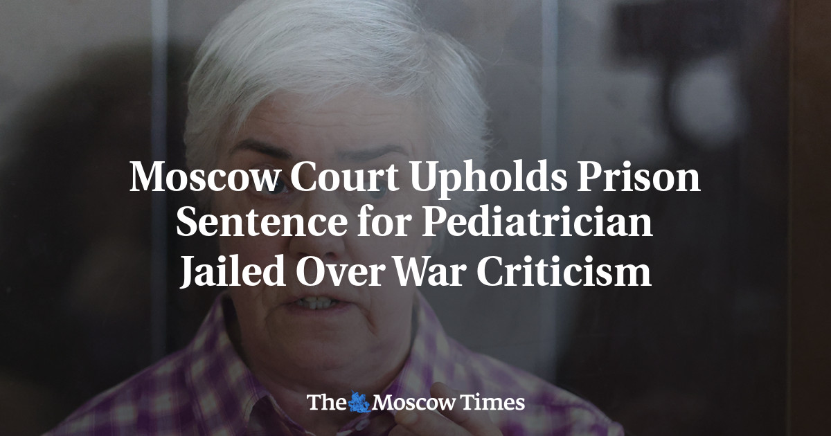 Moscow Court Upholds Prison Sentence for Pediatrician Jailed Over War Criticism