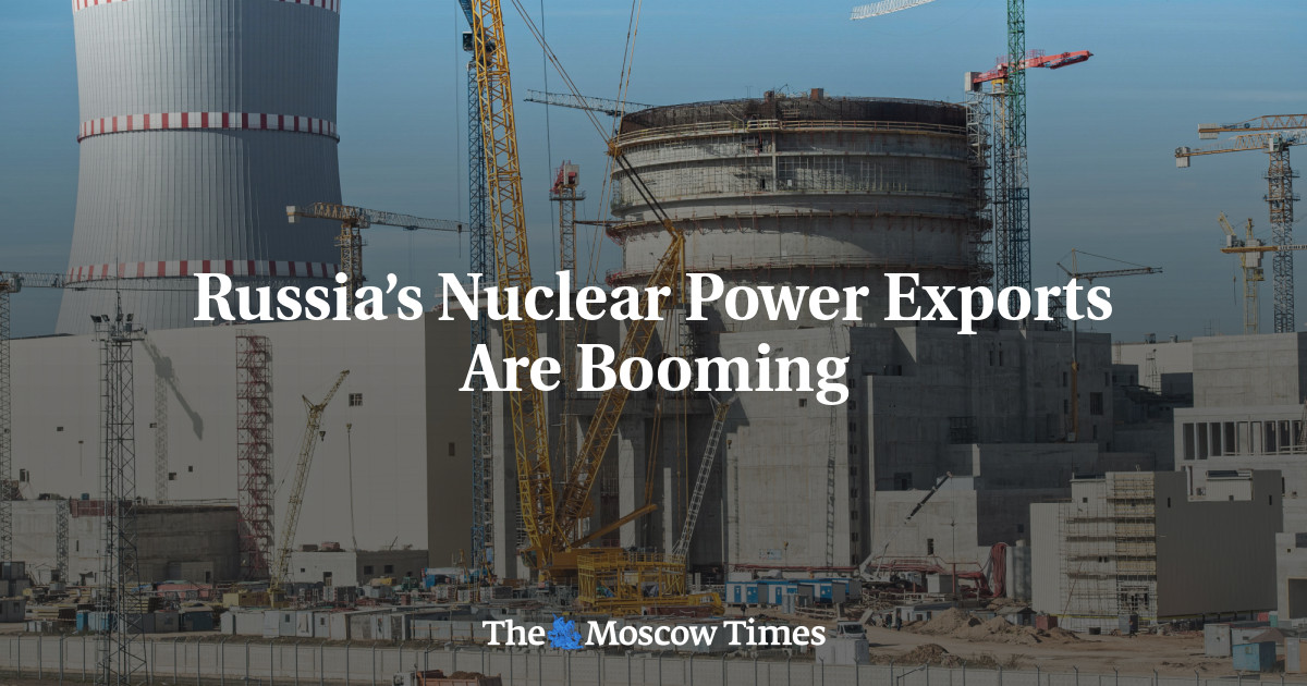 Russia’s Nuclear Power Exports Are Booming - The Moscow Times