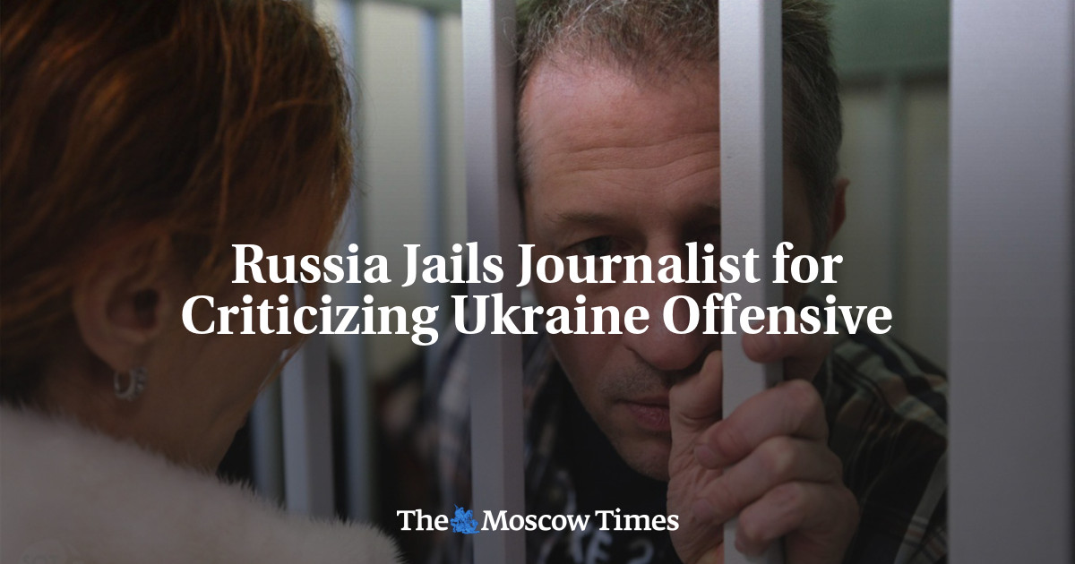 Russia Jails Journalist For Criticizing Ukraine Offensive - The Moscow ...