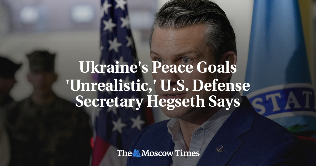 Ukraine’s Peace Goals ‘Unrealistic,’ U.S. Defense Secretary Hegseth Says – The Moscow Times Ukraine’s Peace Goals ‘Unrealistic,’ U.S. Defense Secretary Hegseth Says – The Moscow Times