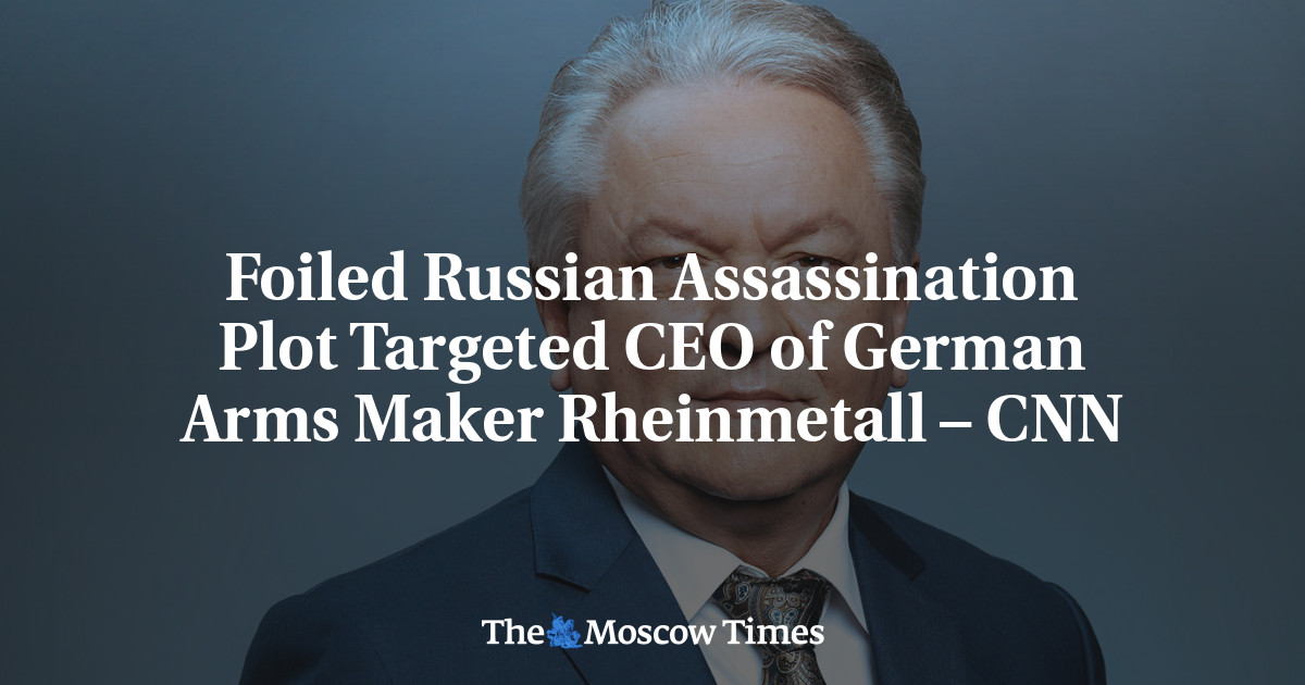 Foiled Russian Assassination Plot Targeted CEO of German Arms Maker Rheinmetall – CNN – The Moscow Times