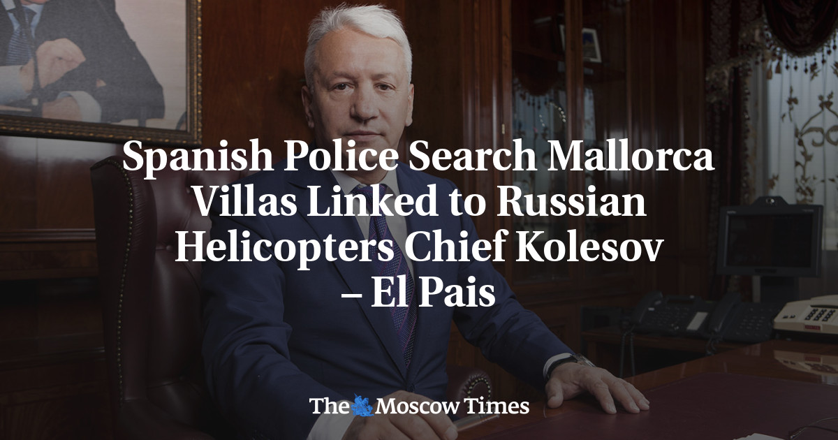 Spanish Police Search Mallorca Villas Linked to Russian Helicopters Chief Kolesov – El Pais