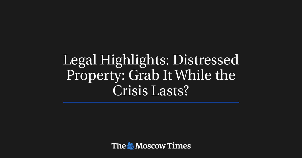 Legal Highlights Distressed Property Grab It While the Crisis Lasts?