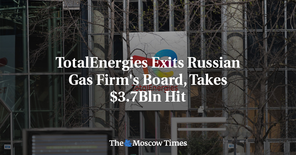 TotalEnergies выходит из совета директоров российской газовой компании и получает убытки в размере 3,7 млрд долларов