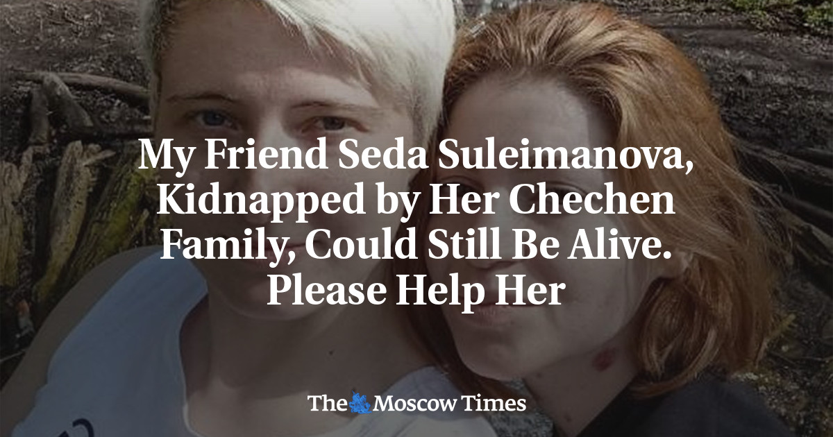 My Friend Seda Suleimanova, Kidnapped by Her Chechen Family, Could ...