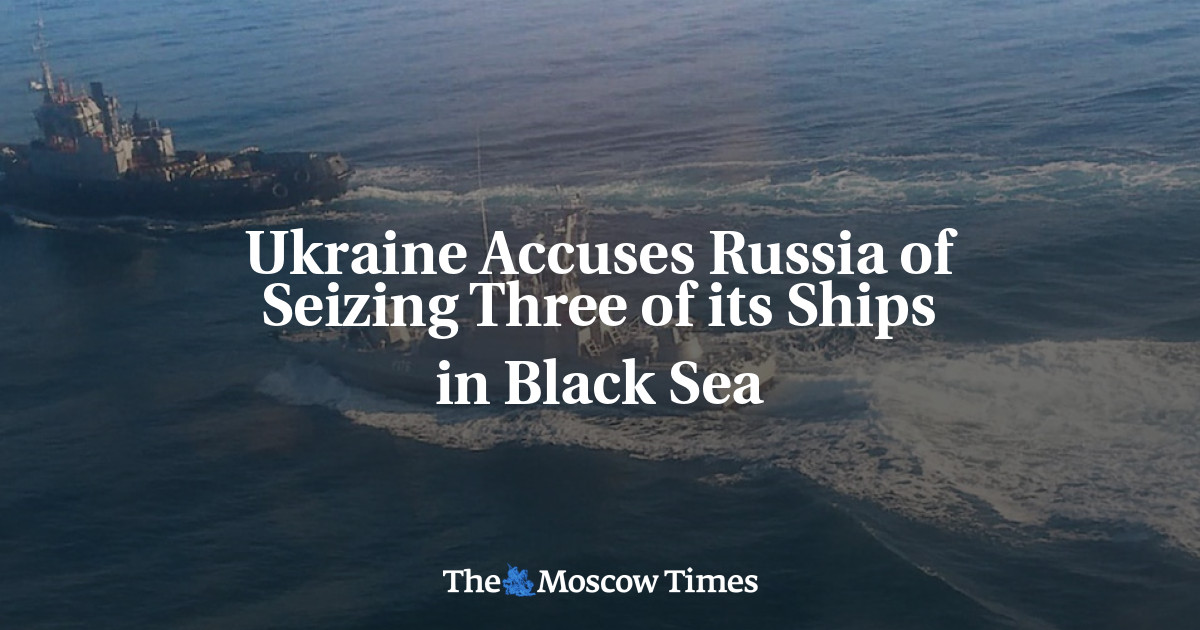 Ukraine Accuses Russia of Seizing Three of its Ships in Black Sea