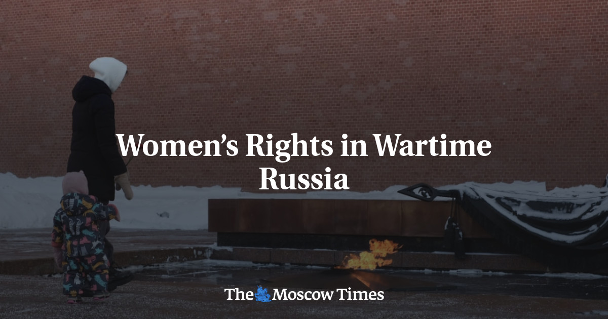 Women’s Rights in Wartime Russia The Moscow Times