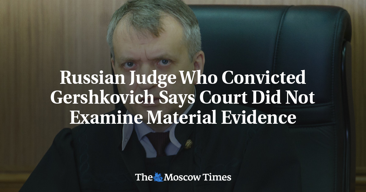 Russian Judge Who Convicted Gershkovich Says Court Did Not Examine Material Evidence