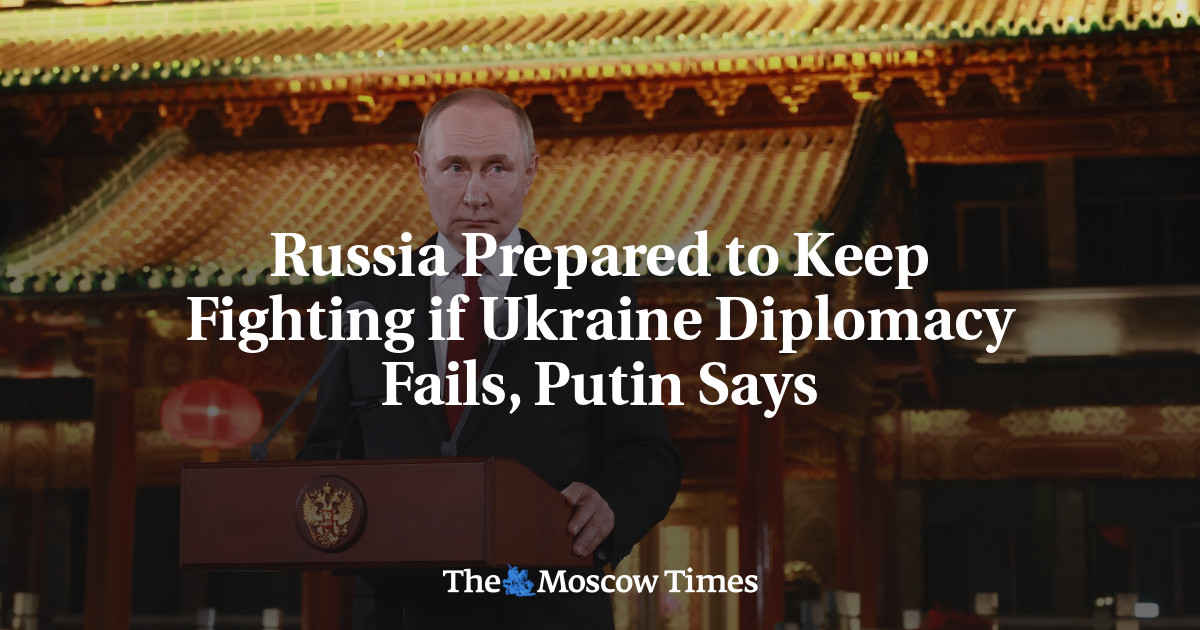 Russia Prepared to Keep Fighting if Ukraine Diplomacy Fails, Putin Says - The Moscow Times