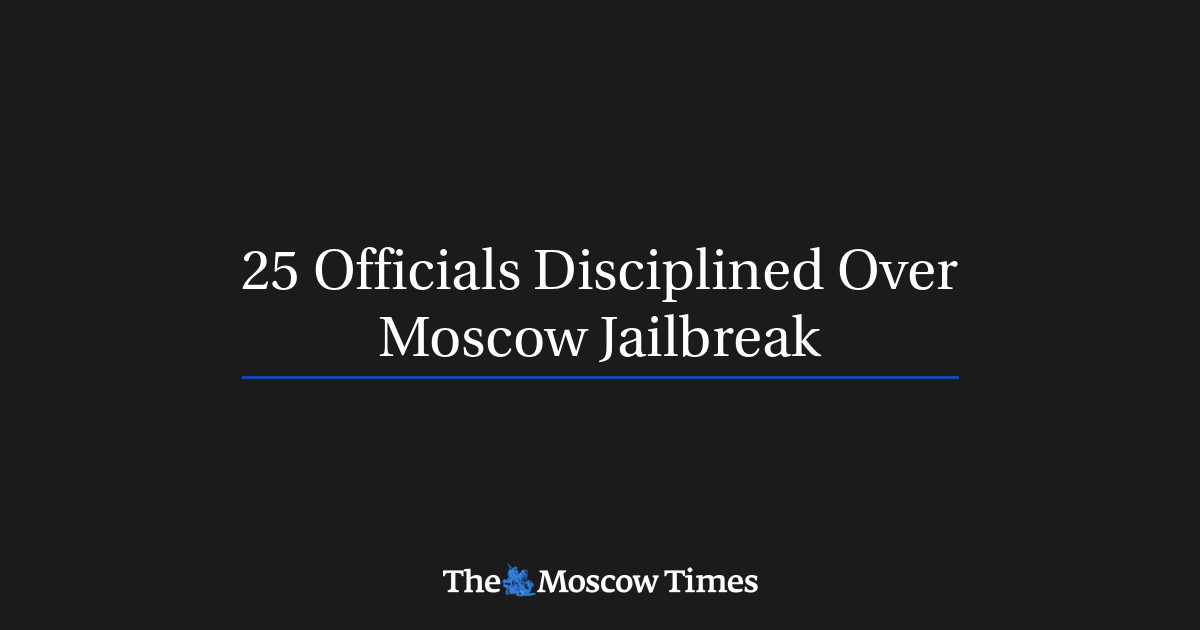 25 Officials Disciplined Over Moscow Jailbreak