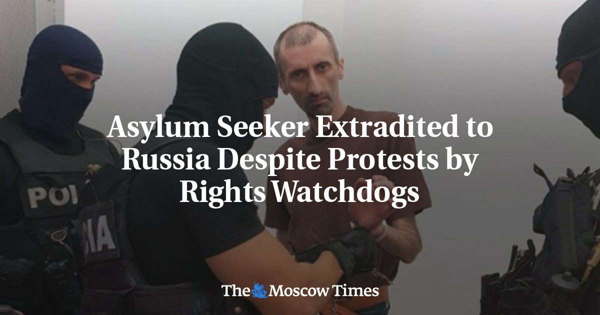 Asylum Seeker Extradited to Russia Despite Protests by Rights Watchdogs