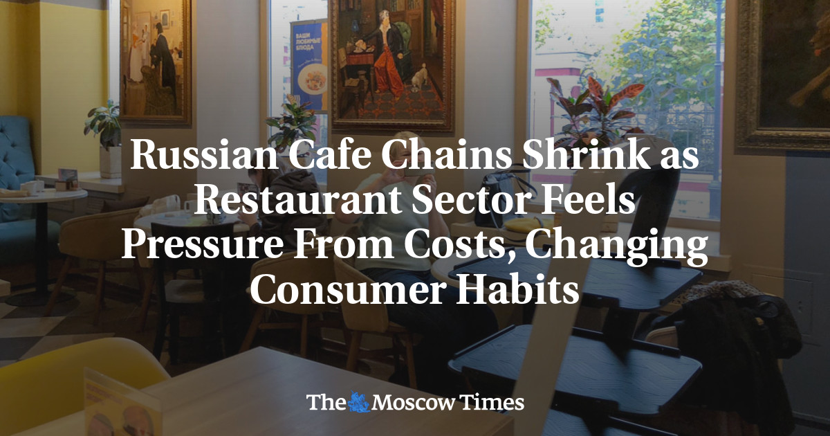 Russian Cafe Chains Shrink as Restaurant Sector Feels Pressure From Costs, Changing Consumer Habits