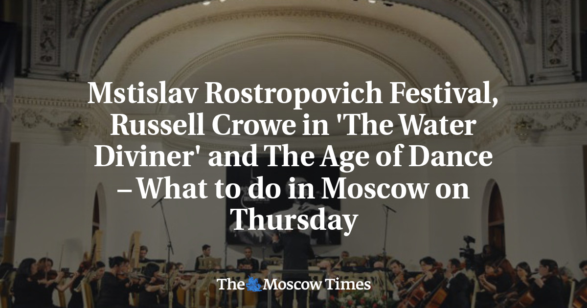 Festival Mstislav Rostropovich, Russell Crowe dalam ‘The Water Diviner’ dan The Age of Dance – Apa yang harus dilakukan di Moskow pada hari Kamis