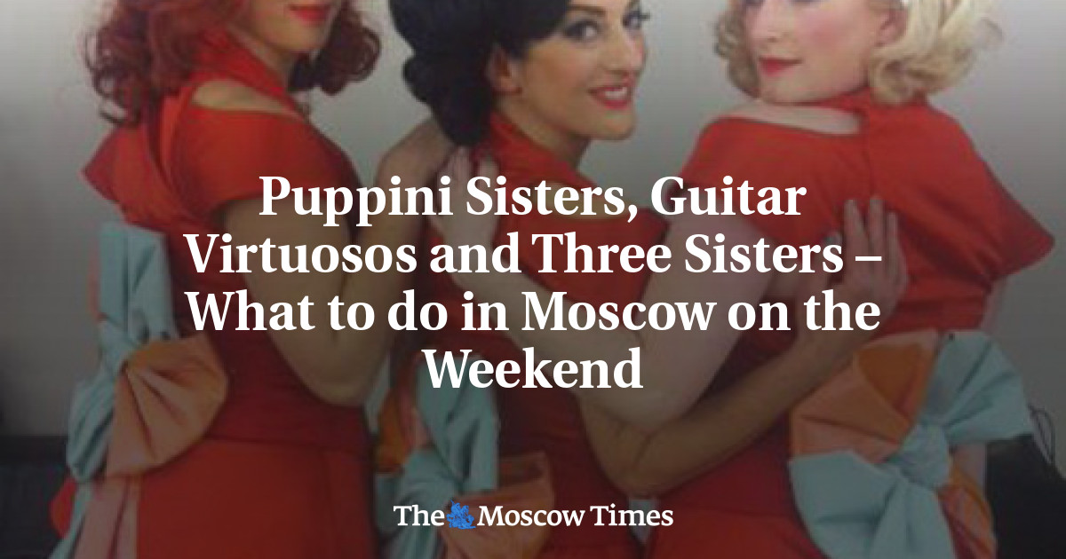 Puppini Sisters, Guitar Virtuoses, dan Three Sisters – Apa yang harus dilakukan di Moskow akhir pekan ini