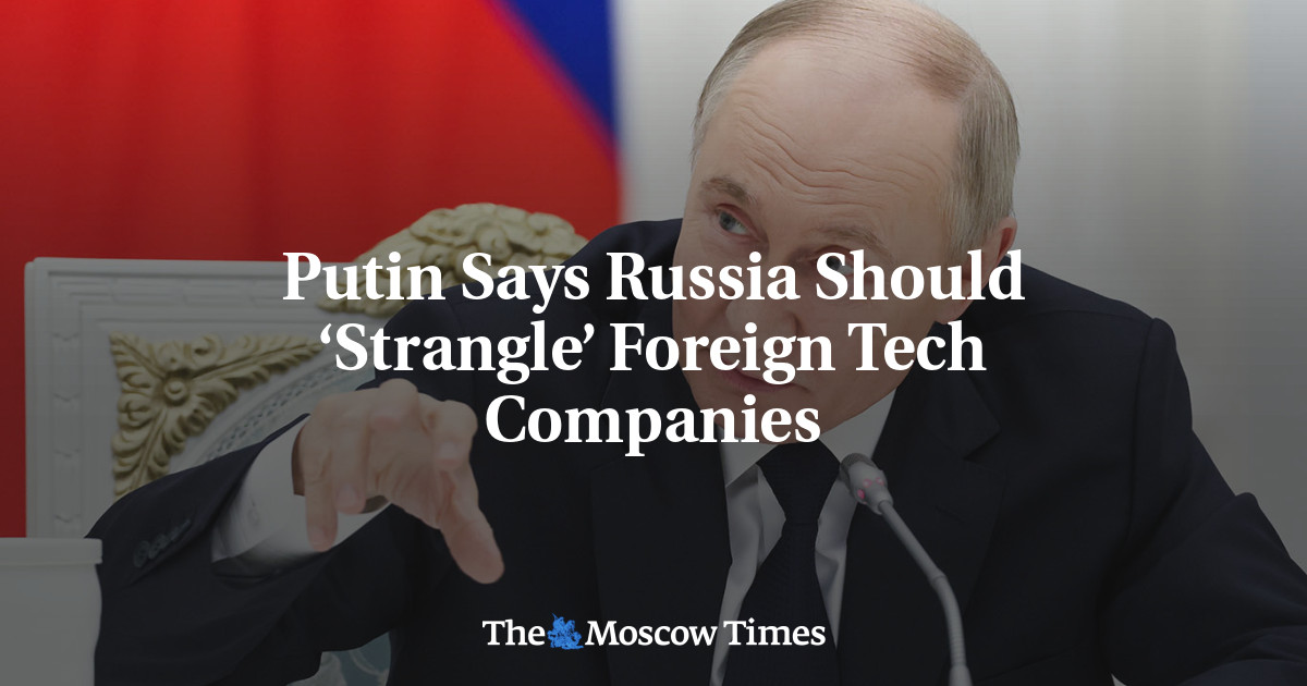 Putin Says Russia Should ‘Strangle’ Foreign Tech Companies - The Moscow Times