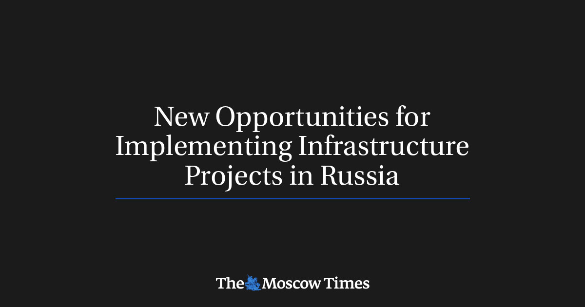 Russian Basic Infrastructure New Opportunities for Implementing Infrastructure Projects in Russia