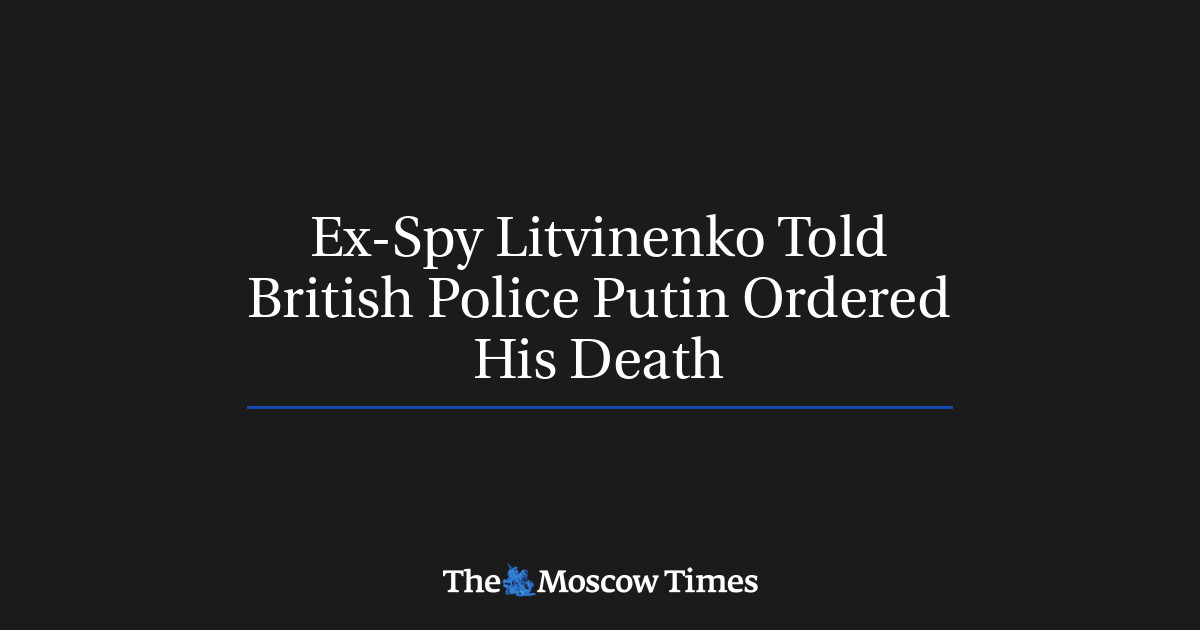 Mantan mata-mata Litvinenko mengatakan kepada polisi Inggris bahwa Putin memerintahkan kematiannya
