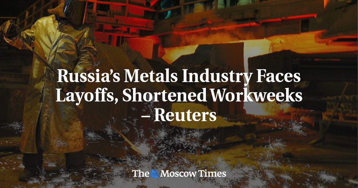 Russia’s Metals Industry Faces Layoffs, Shortened Workweeks – Reuters