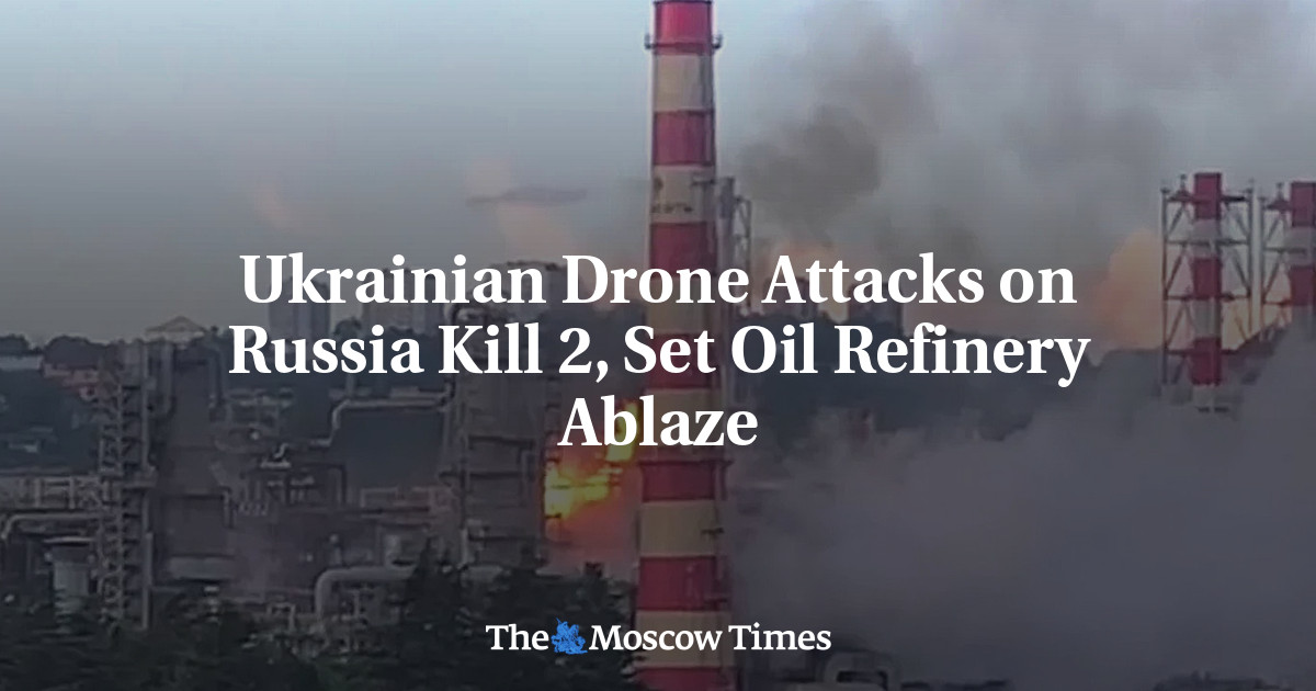 Ukrainian Drone Attacks on Russia Kill 2, Set Oil Refinery Ablaze – The Moscow Times