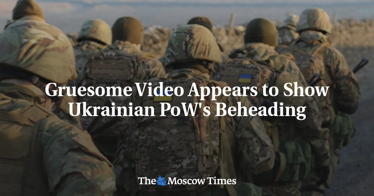 Gruesome Video Appears to Show Ukrainian PoW's Beheading - The Moscow Times