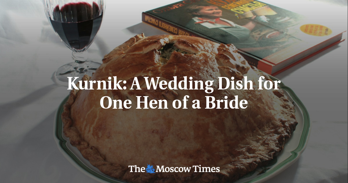 Kurnik: A Wedding Dish for One Hen of a Bride - The Moscow Times