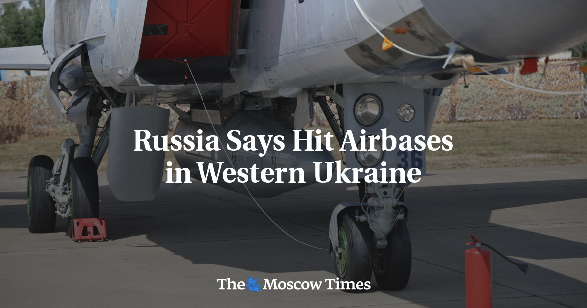 Russia Says Hit Airbases in Western Ukraine - The Moscow Times