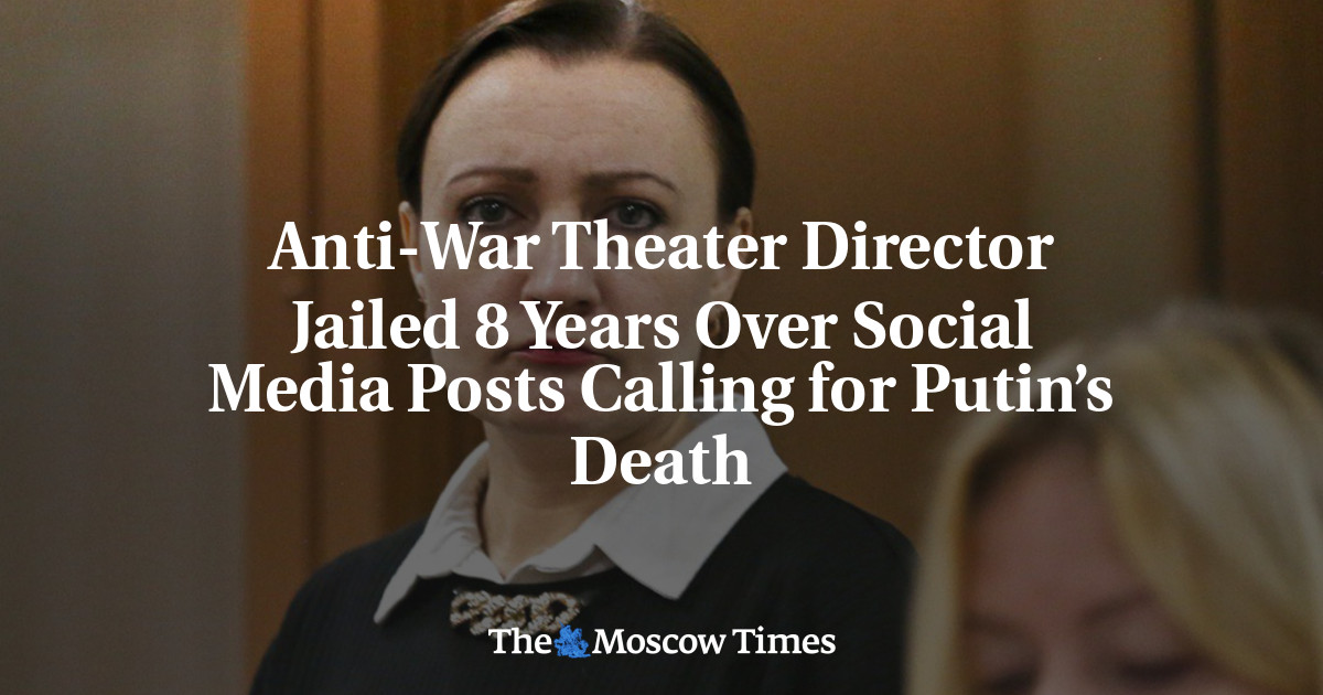 Anti-War Theater Director Jailed 8 Years Over Social Posts Calling for Putin’s Death