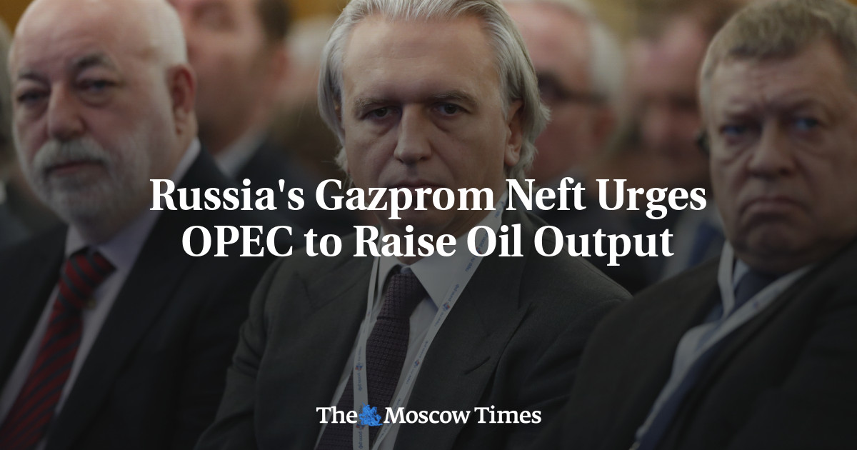 Russia's Gazprom Neft Urges OPEC to Raise Oil Output - The Moscow Times