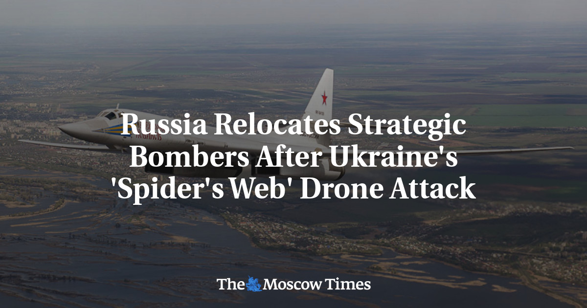 Russia Relocates Strategic Bombers After Ukraine's 'Spider's Web' Drone Attack - The Moscow Times
