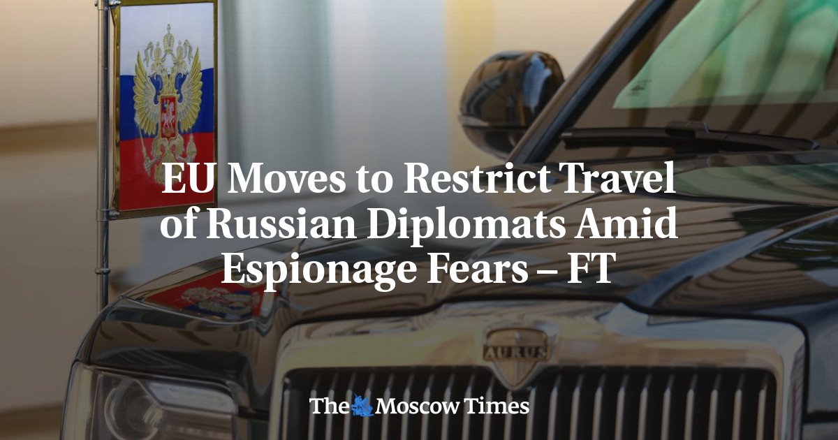 EU Moves to Restrict Travel of Russian Diplomats Amid Espionage Fears – FT