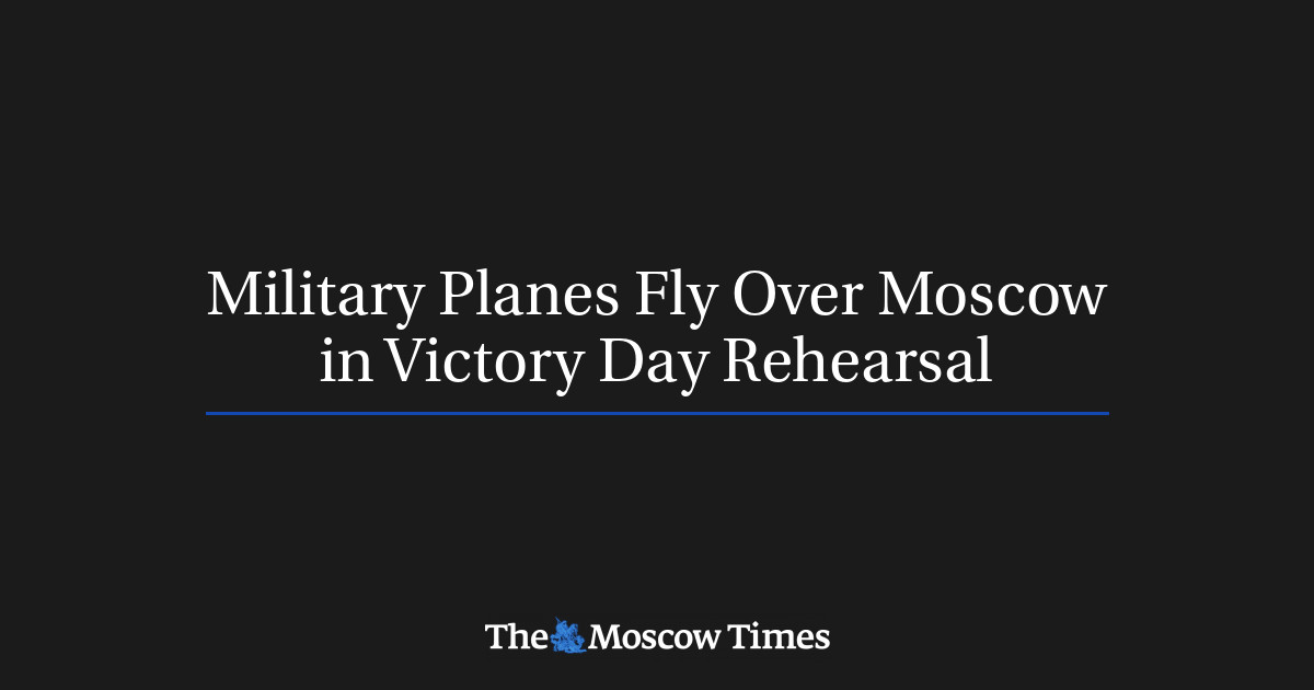 Military Planes Fly Over Moscow in Victory Day Rehearsal The Moscow Times
