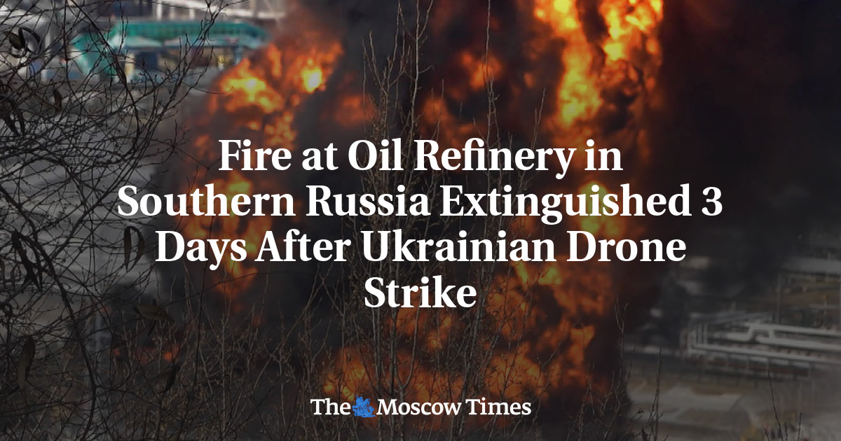 Fire at Oil Refinery in Southern Russia Extinguished 3 Days After ...