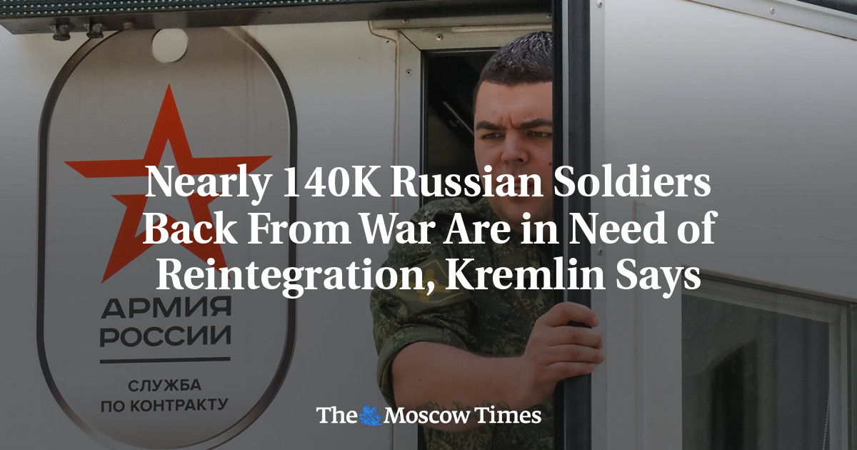 Nearly 140K Russian Soldiers Back From War Are in Need of Reintegration, Kremlin Says - The Moscow Times