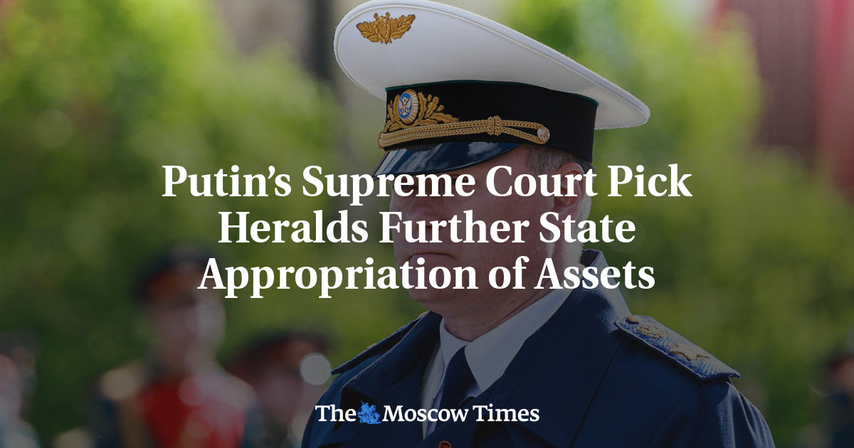 Putin’s Supreme Court Pick Heralds Further State Appropriation of Assets