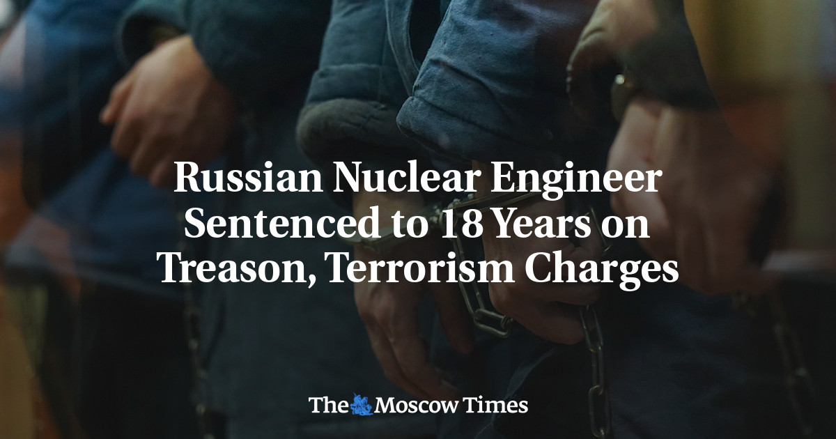 Russian Nuclear Engineer Sentenced to 18 Years on Treason, Terrorism Charges