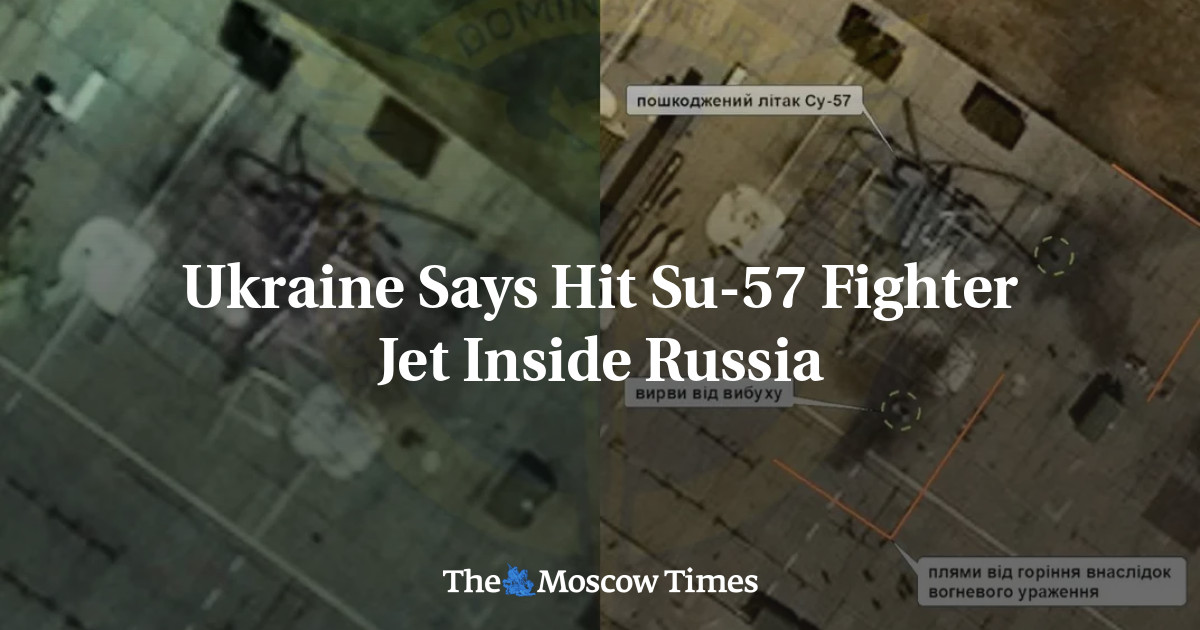 Ukraine Says Hit Su-57 Fighter Jet Inside Russia – The Moscow Times