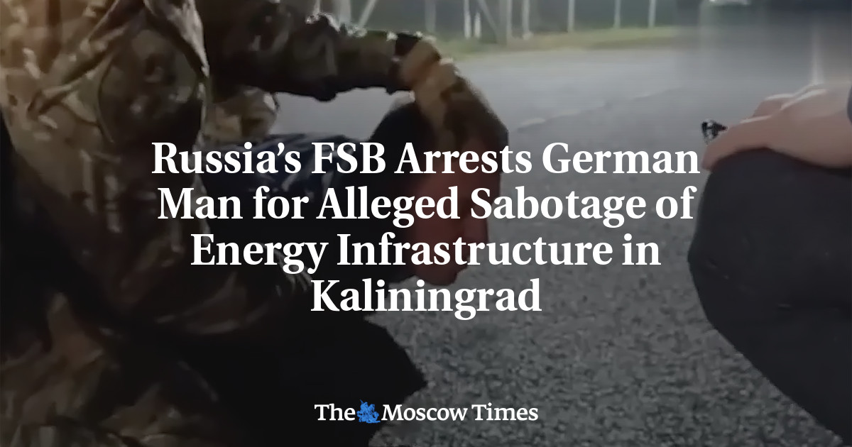 Russia’s FSB Arrests German Man for Alleged Sabotage of Energy Infrastructure in Kaliningrad – The Moscow Times