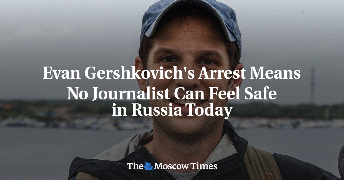 Evan Gershkovich's Arrest Means No Journalist Can Feel Safe In Russia ...